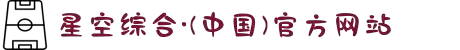 星空中国有限公司官网-星空官方网站